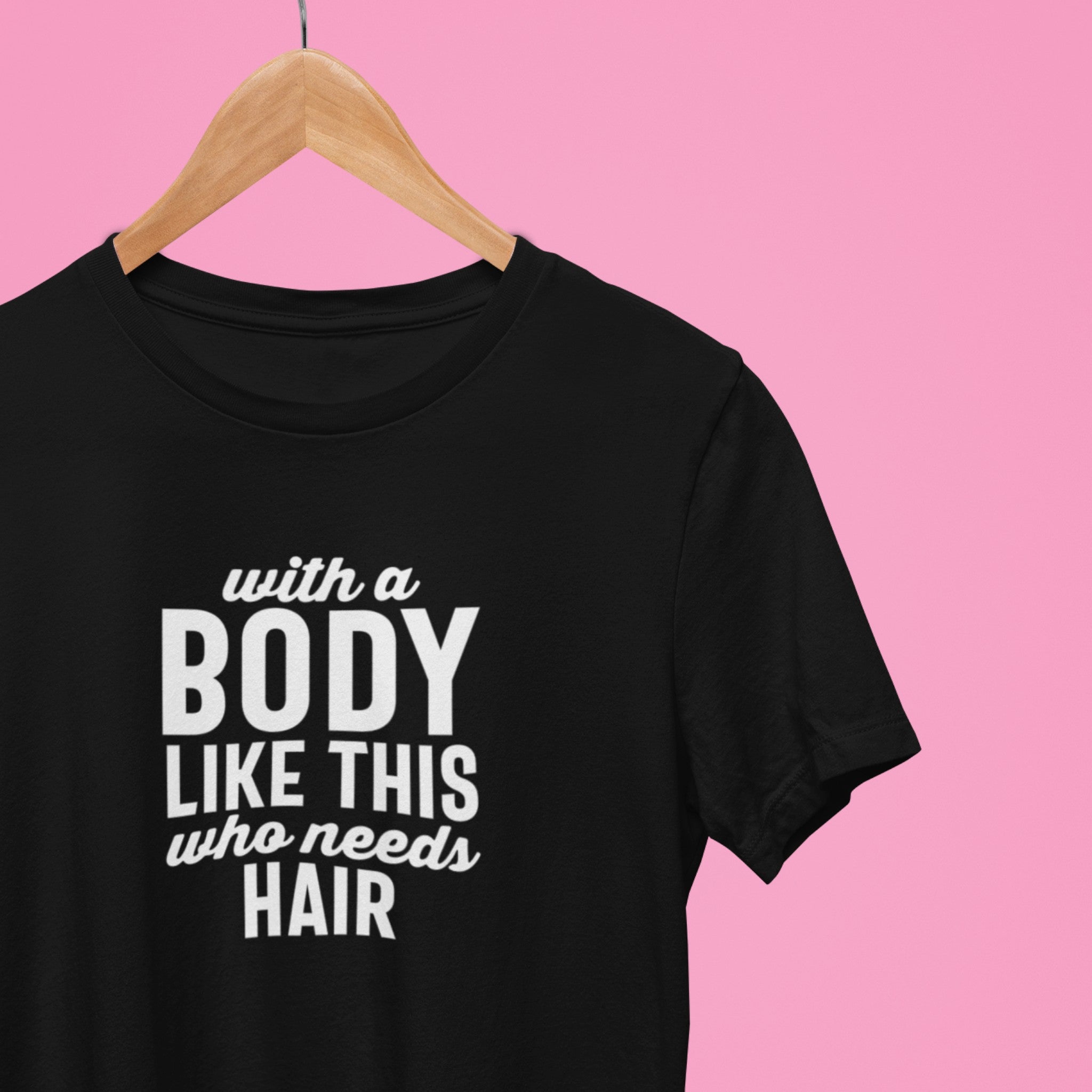 With This Body Who Needs Hair T-shirt